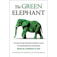 The Green Elephant The Healthcare Provider's Essential Guide to Understanding and Addressing Medical Cannabis and CBD