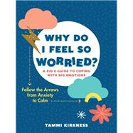 Why Do I Feel So Worried? A Kid's Guide to Coping with Big Emotions—Follow the Arrows from Anxiety to Calm