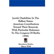 Jewish Disabilities in the Balkan States : American Contributions Toward Their Removal, with Particular Reference to the Congress of Berlin (1916)
