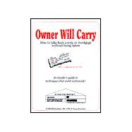 Owner Will Carry: How to Take Back a Note or Mortgage Without Being Taken