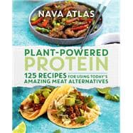 Plant-Powered Protein 125 Recipes for Using Today's Amazing Meat Alternatives
