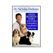 Dogs Behaving Badly : An A-to-Z Guide to Understanding and Curing Behavioral Problems in Dogs