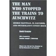The Man Who Stopped the Trains to Auschwitz: George Mantello, El Salvador, and Switzerland's Finest Hour