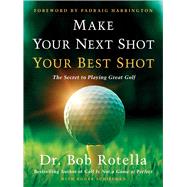 Make Your Next Shot Your Best Shot The Secret to Playing Great Golf