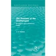 The Problem of the Unemployed (Routledge Revivals): An Enquiry and an Economic Policy