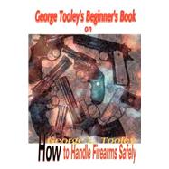 George Tooley's Beginner's Book on How to Handle Firearms Safely