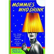 Mommies Who Drink : Sex, Drugs, and Other Distant Memories of an Ordinary Mom