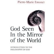 God Seen in the Mirror of the World An Introduction to the Philosophy of God