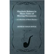 Sherlock Holmes in Three Tales of Missing Documents (A Collection of Short Stories)