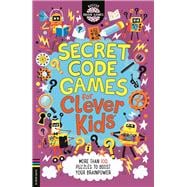 Secret Code Games for Clever Kids® More than 100 puzzles to boost your brainpower