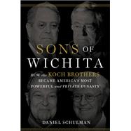 Sons of Wichita How the Koch Brothers Became America's Most Powerful and Private Dynasty