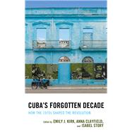 Cuba's Forgotten Decade How the 1970s Shaped the Revolution