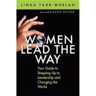 Women Lead the Way Your Guide to Stepping Up to Leadership and Changing the World