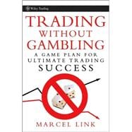 Trading Without Gambling Develop a Game Plan for Ultimate Trading Success