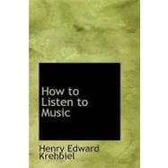 How to Listen to Music : Hints and Suggestions to Untaught Lovers of the Ar