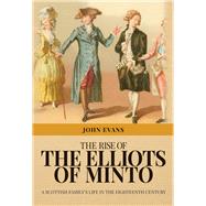 The Rise of the Elliots of Minto A Scottish Family's Life in the Eighteenth Century