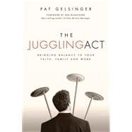 The Juggling Act Bringing Balance to Your Faith, Family, and Work
