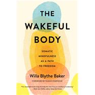 The Wakeful Body Somatic Mindfulness as a Path to Freedom