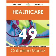 Healthcare 49 Success Secrets: 49 Most Asked Questions on Healthcare