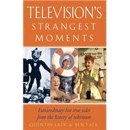 Television's Strangest Moments Extraordinary But True Tales from the History of Television