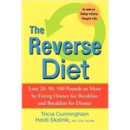 The Reverse Diet Lose 20, 50, 100 Pounds or More by Eating Dinner for Breakfast and Breakfast for Dinner
