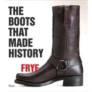 Frye: The Boots That Made History 150 Years of Craftsmanship