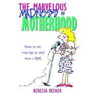 Marvelous Madness of Motherhood : Thing My Mother Never Told Me about Being a Mom