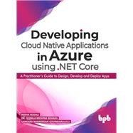 Developing Cloud Native Applications in Azure using .NET Core: A Practitioner’s Guide to Design, Develop and Deploy Apps