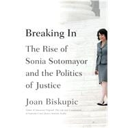 Breaking In The Rise of Sonia Sotomayor and the Politics of Justice