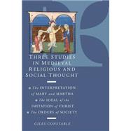 Three Studies in Medieval Religious and Social Thought: The Interpretation of Mary and Martha, the Ideal of the Imitation of Christ, the Orders of Society