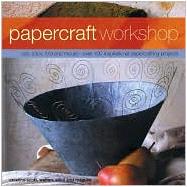 Papercraft Workshop: Cut, Stick, Fold and Mold - Over 100 Inspirational Papercrafting Projects