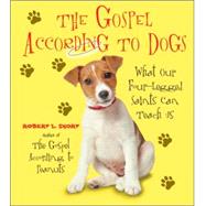 The Gospel According to Dogs: What Our Four- Legged Saints Can Teach Us