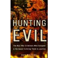 Hunting Evil : The Nazi War Criminals Who Escaped and the Quest to Bring Them to Justice