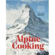 Alpine Cooking Recipes and Stories from Europe's Grand Mountaintops [A Cookbook]