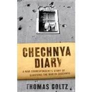 Chechnya Diary : A War Correspondent's Story of Surviving the War in Chechnya