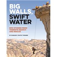 Big Walls, Swift Water Epic Stories from Yosemite Search and Rescue