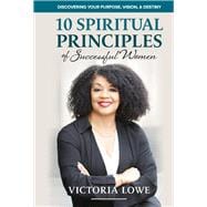 10 Spiritual Principles of Successful Women Discovering Your Purpose, Vision and Destiny
