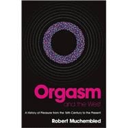 Orgasm and the West A History of Pleasure from the 16th Century to the Present