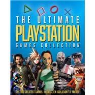 The Ultimate Playstation Games Collection The 100 Greatest Games from Alien Isolation to Yakuzo