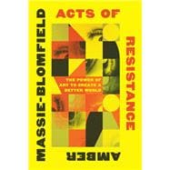 Acts of Resistance The Power of Art to Create a Better World