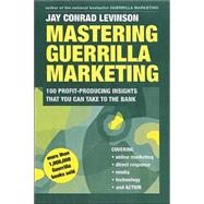 Mastering Guerrilla Marketing : 100 Profit-Producing Insights That You Can Take to the Bank