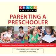 Knack Parenting a Preschooler A Complete Guide To Preparing Your Child For The Classroom--Ages 3 To 5