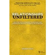 Relationships Unfiltered : Help for Youth Workers, Volunteers, and Parents on Creating Authentic Relationships