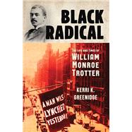 Black Radical The Life and Times of William Monroe Trotter