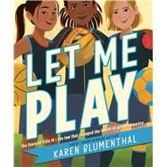 Let Me Play The Story of Title IX: The Law That Changed the Future of Girls in America