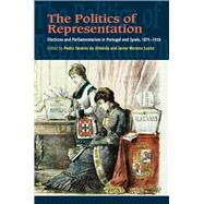 Politics of Representation Elections and Parliamentarism in Portugal and Spain, 1875-1926