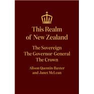 This Realm of New Zealand The Sovereign, the Governor-General, the Crown,9781869408756