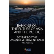 Banking on the Future of Asia and the Pacific 50 Years of the Asian Development Bank