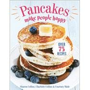 Pancakes Make People Happy Over 75 Recipes