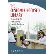 Customer-Focused Library : Re-Inventing the Public Library From the Outside-In